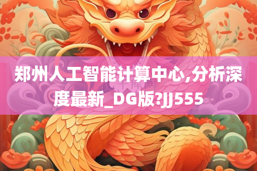 郑州人工智能计算中心,分析深度最新_DG版?JJ555