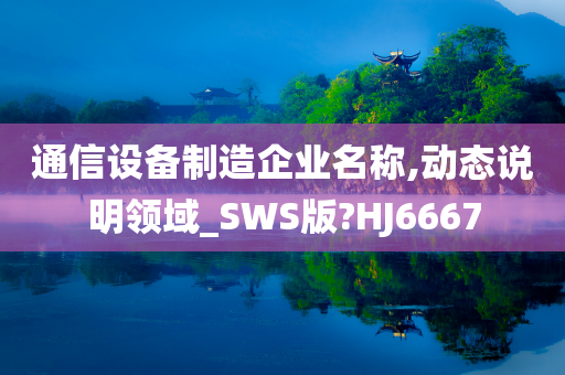 通信设备制造企业名称,动态说明领域_SWS版?HJ6667