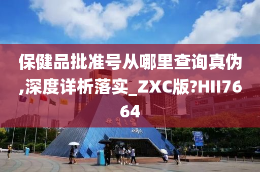 保健品批准号从哪里查询真伪,深度详析落实_ZXC版?HII7664