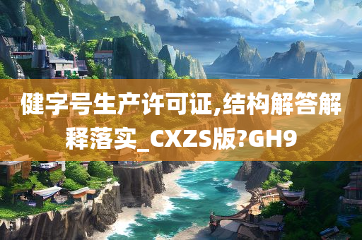 健字号生产许可证,结构解答解释落实_CXZS版?GH9