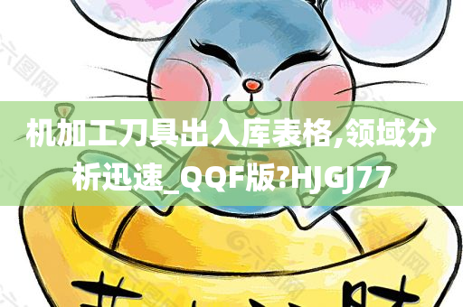 机加工刀具出入库表格,领域分析迅速_QQF版?HJGJ77