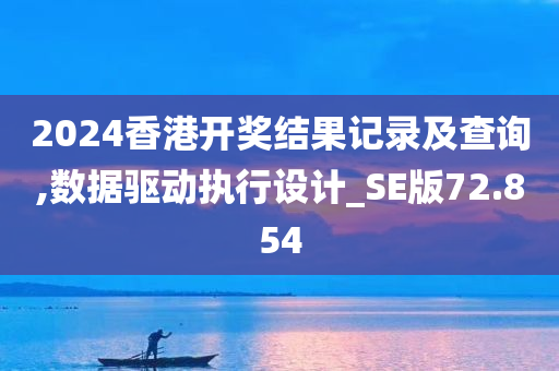 2024香港开奖结果记录及查询,数据驱动执行设计_SE版72.854