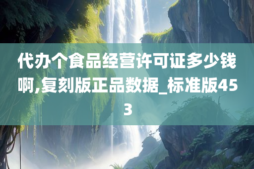 代办个食品经营许可证多少钱啊,复刻版正品数据_标准版453