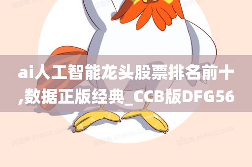 ai人工智能龙头股票排名前十,数据正版经典_CCB版DFG56