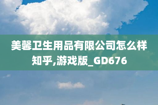 美馨卫生用品有限公司怎么样知乎,游戏版_GD676