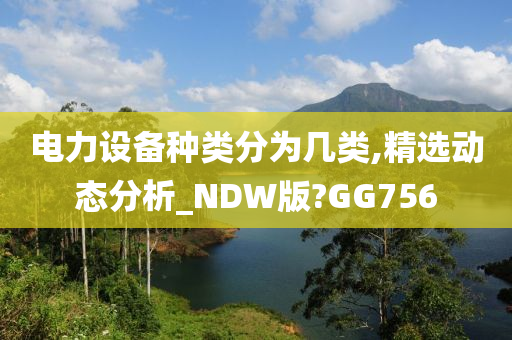 电力设备种类分为几类,精选动态分析_NDW版?GG756