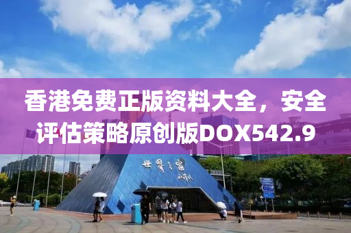 香港免费正版资料大全，安全评估策略原创版DOX542.9