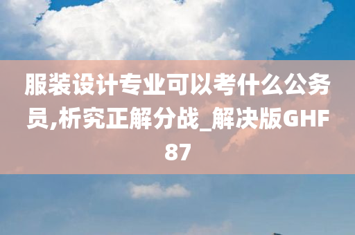 服装设计专业可以考什么公务员,析究正解分战_解决版GHF87