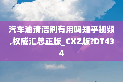 汽车油清洁剂有用吗知乎视频,权威汇总正版_CXZ版?DT434