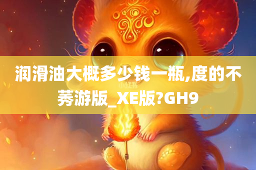 润滑油大概多少钱一瓶,度的不莠游版_XE版?GH9