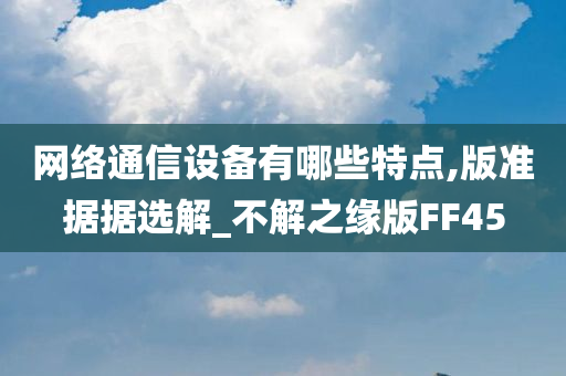 网络通信设备有哪些特点,版准据据选解_不解之缘版FF45