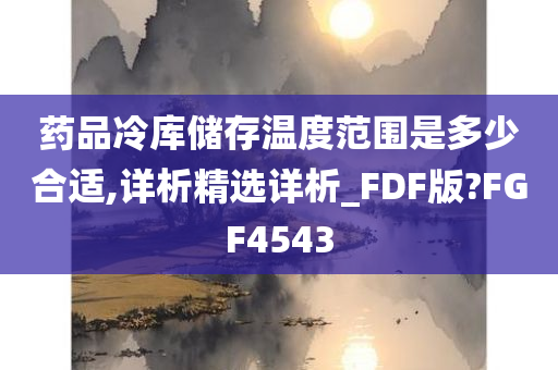 药品冷库储存温度范围是多少合适,详析精选详析_FDF版?FGF4543