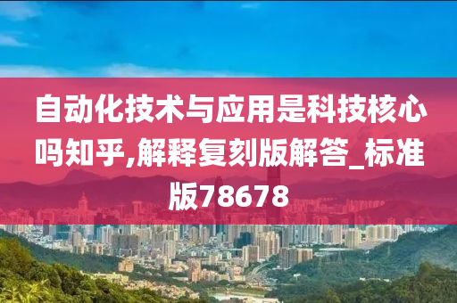 自动化技术与应用是科技核心吗知乎,解释复刻版解答_标准版78678