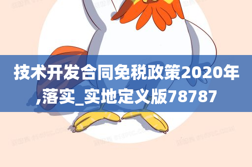 技术开发合同免税政策2020年,落实_实地定义版78787