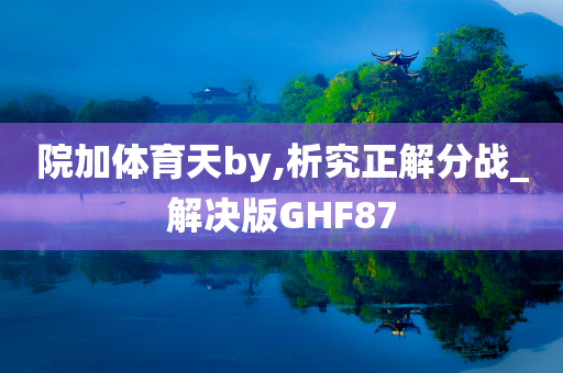 院加体育天by,析究正解分战_解决版GHF87