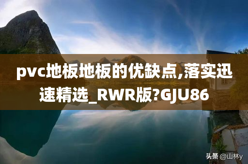 pvc地板地板的优缺点,落实迅速精选_RWR版?GJU86