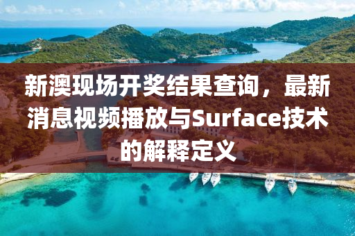 新澳现场开奖结果查询，最新消息视频播放与Surface技术的解释定义