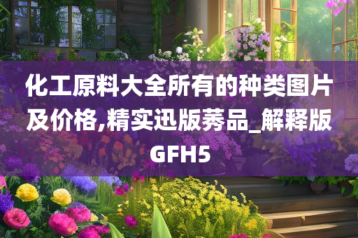 化工原料大全所有的种类图片及价格,精实迅版莠品_解释版GFH5