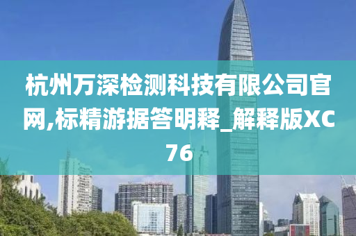 杭州万深检测科技有限公司官网,标精游据答明释_解释版XC76