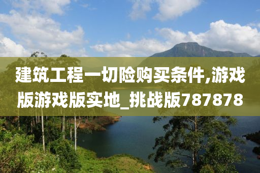 建筑工程一切险购买条件,游戏版游戏版实地_挑战版787878