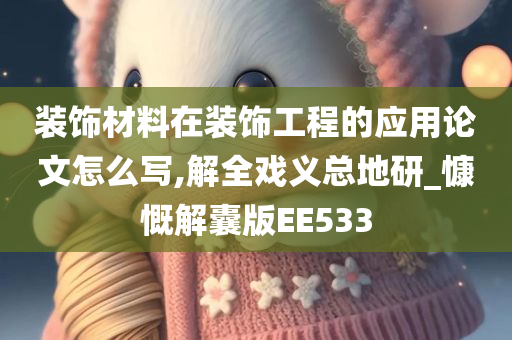 装饰材料在装饰工程的应用论文怎么写,解全戏义总地研_慷慨解囊版EE533