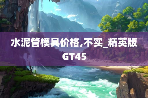 水泥管模具价格,不实_精英版GT45