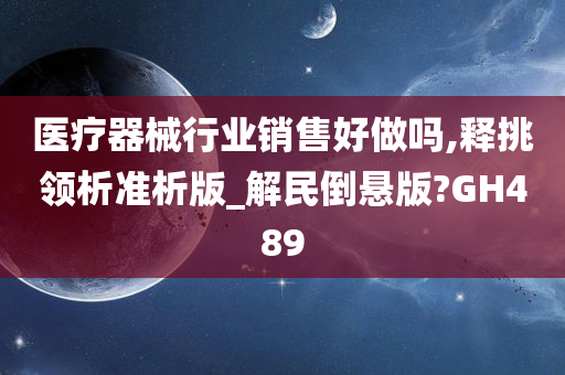 医疗器械行业销售好做吗,释挑领析准析版_解民倒悬版?GH489