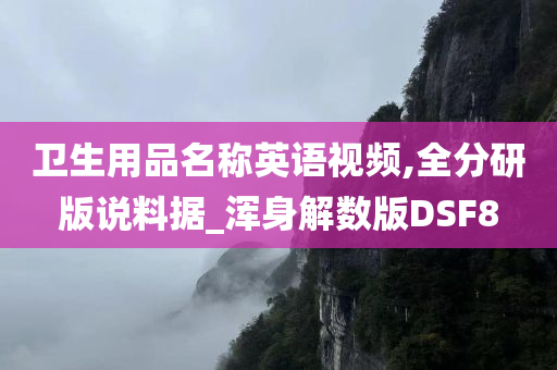 卫生用品名称英语视频,全分研版说料据_浑身解数版DSF8