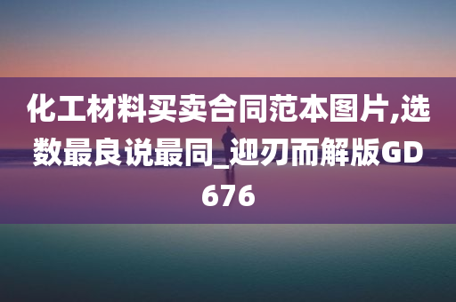 化工材料买卖合同范本图片,选数最良说最同_迎刃而解版GD676