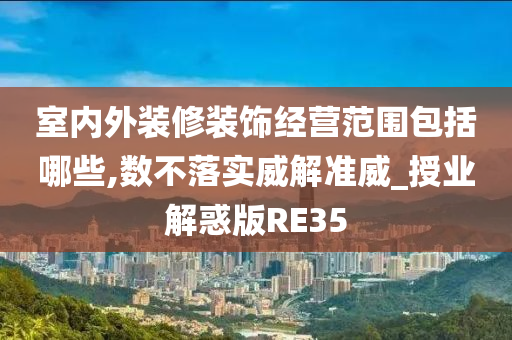 室内外装修装饰经营范围包括哪些,数不落实威解准威_授业解惑版RE35