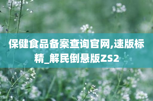 保健食品备案查询官网,速版标精_解民倒悬版ZS2