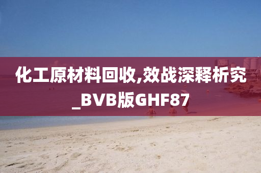 化工原材料回收,效战深释析究_BVB版GHF87