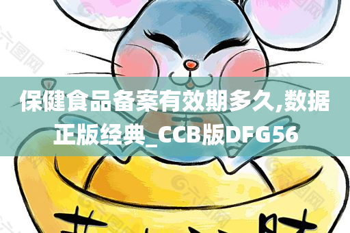 保健食品备案有效期多久,数据正版经典_CCB版DFG56