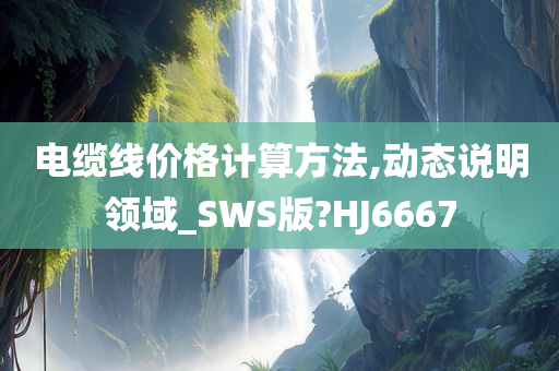 电缆线价格计算方法,动态说明领域_SWS版?HJ6667