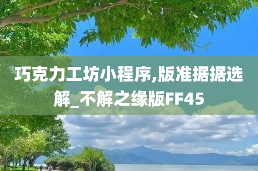 巧克力工坊小程序,版准据据选解_不解之缘版FF45