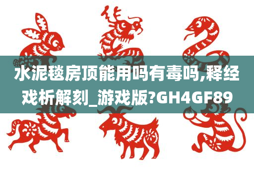 水泥毯房顶能用吗有毒吗,释经戏析解刻_游戏版?GH4GF89