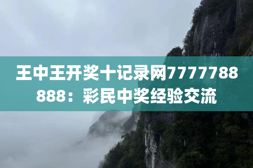 王中王开奖十记录网7777788888：彩民中奖经验交流