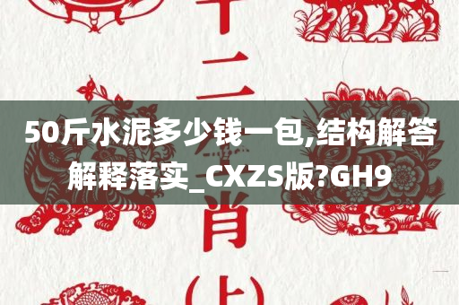 50斤水泥多少钱一包,结构解答解释落实_CXZS版?GH9