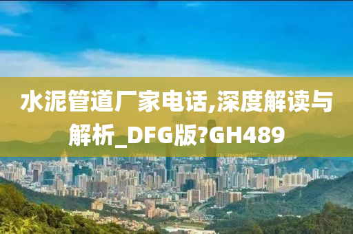 水泥管道厂家电话,深度解读与解析_DFG版?GH489