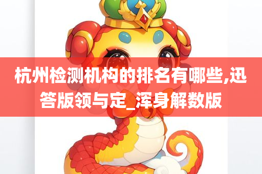 杭州检测机构的排名有哪些,迅答版领与定_浑身解数版