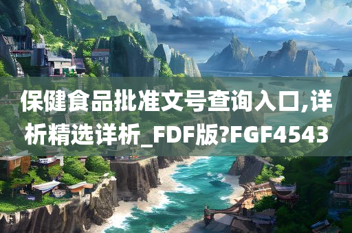 保健食品批准文号查询入口,详析精选详析_FDF版?FGF4543