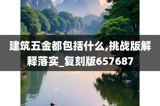 建筑五金都包括什么,挑战版解释落实_复刻版657687