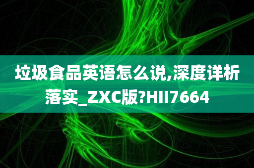 垃圾食品英语怎么说,深度详析落实_ZXC版?HII7664