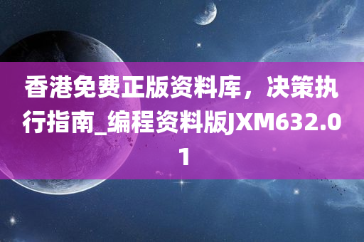 香港免费正版资料库，决策执行指南_编程资料版JXM632.01