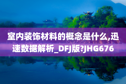 室内装饰材料的概念是什么,迅速数据解析_DFJ版?JHG676