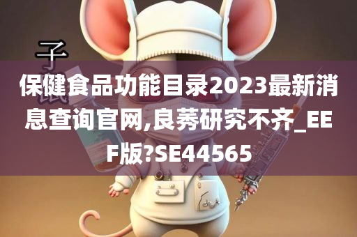 保健食品功能目录2023最新消息查询官网,良莠研究不齐_EEF版?SE44565