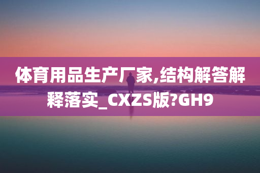 体育用品生产厂家,结构解答解释落实_CXZS版?GH9