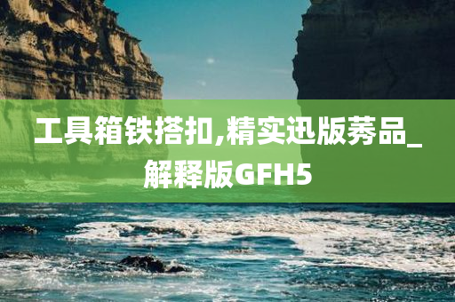 工具箱铁搭扣,精实迅版莠品_解释版GFH5