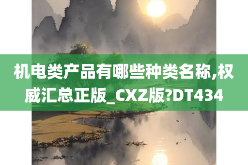 机电类产品有哪些种类名称,权威汇总正版_CXZ版?DT434