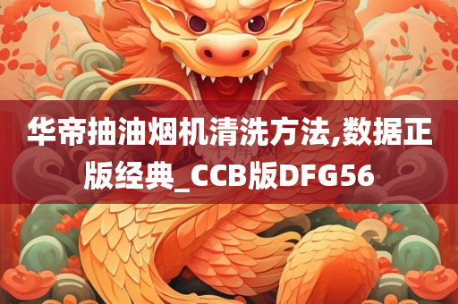 华帝抽油烟机清洗方法,数据正版经典_CCB版DFG56